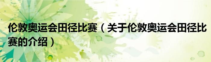 伦敦奥运会田径比赛（关于伦敦奥运会田径比赛的介绍）