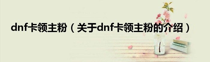 dnf卡领主粉（关于dnf卡领主粉的介绍）