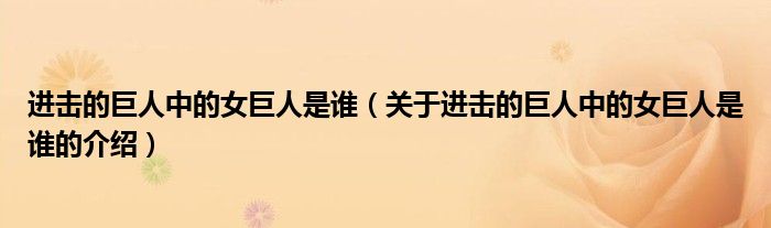 进击的巨人中的女巨人是谁（关于进击的巨人中的女巨人是谁的介绍）
