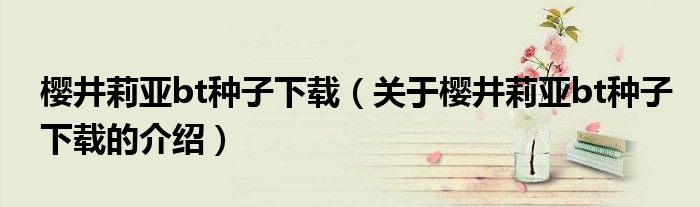 樱井莉亚bt种子下载（关于樱井莉亚bt种子下载的介绍）