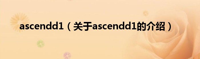 ascendd1（关于ascendd1的介绍）