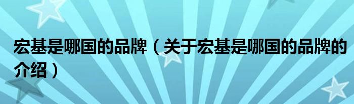 宏基是哪国的品牌（关于宏基是哪国的品牌的介绍）