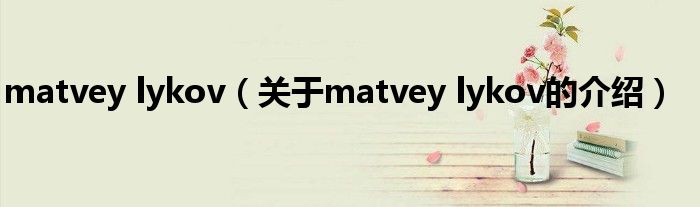 matvey lykov（关于matvey lykov的介绍）