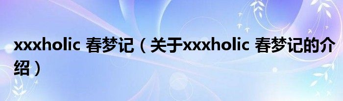 xxxholic 春梦记（关于xxxholic 春梦记的介绍）