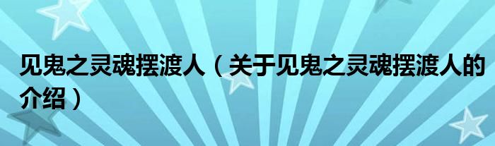 见鬼之灵魂摆渡人（关于见鬼之灵魂摆渡人的介绍）