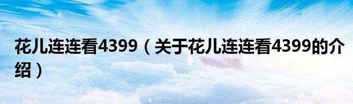 花儿连连看4399（关于花儿连连看4399的介绍）
