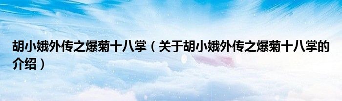 胡小娥外传之爆菊十八掌（关于胡小娥外传之爆菊十八掌的介绍）
