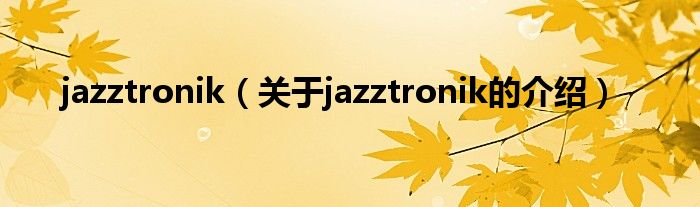 jazztronik（关于jazztronik的介绍）