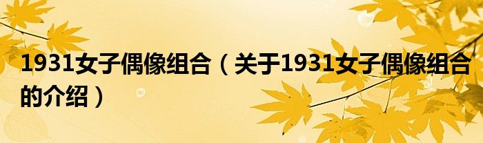 1931女子偶像组合（关于1931女子偶像组合的介绍）