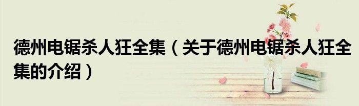 德州电锯杀人狂全集（关于德州电锯杀人狂全集的介绍）