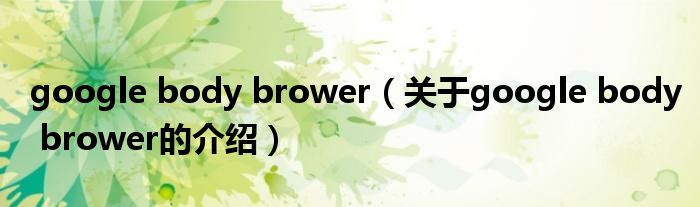 google body brower（关于google body brower的介绍）