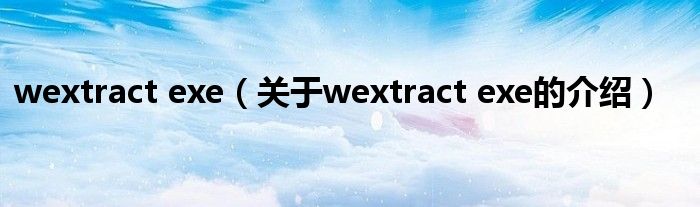 wextract exe（关于wextract exe的介绍）