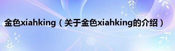 金色xiahking（关于金色xiahking的介绍）
