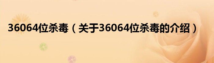 36064位杀毒（关于36064位杀毒的介绍）