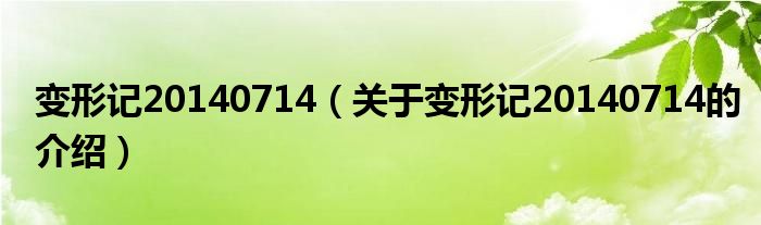 变形记20140714（关于变形记20140714的介绍）