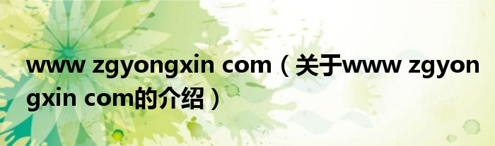 www zgyongxin com（关于www zgyongxin com的介绍）