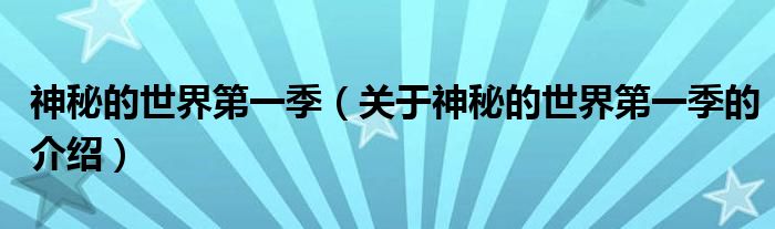 神秘的世界第一季（关于神秘的世界第一季的介绍）