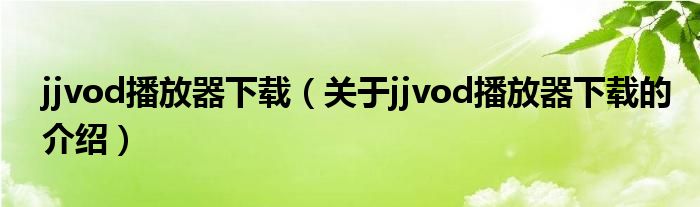 jjvod播放器下载（关于jjvod播放器下载的介绍）