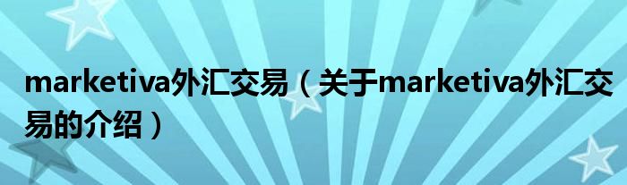 marketiva外汇交易（关于marketiva外汇交易的介绍）