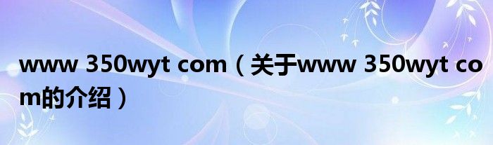 www 350wyt com（关于www 350wyt com的介绍）