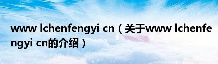 www lchenfengyi cn（关于www lchenfengyi cn的介绍）