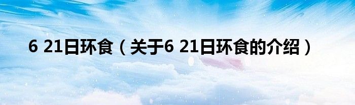 6 21日环食（关于6 21日环食的介绍）