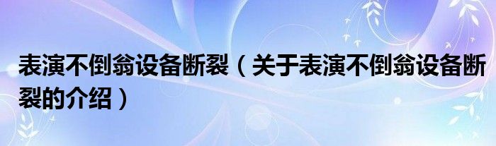 表演不倒翁设备断裂（关于表演不倒翁设备断裂的介绍）