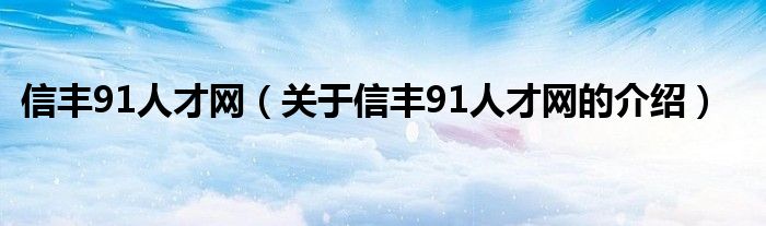 信丰91人才网（关于信丰91人才网的介绍）