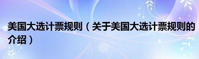 美国大选计票规则（关于美国大选计票规则的介绍）
