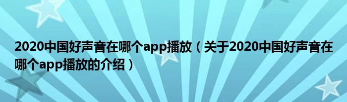 2020中国好声音在哪个app播放（关于2020中国好声音在哪个app播放的介绍）