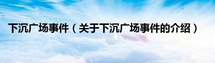 下沉广场事件（关于下沉广场事件的介绍）