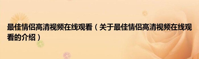 最佳情侣高清视频在线观看（关于最佳情侣高清视频在线观看的介绍）