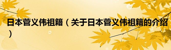 日本菅义伟祖籍（关于日本菅义伟祖籍的介绍）