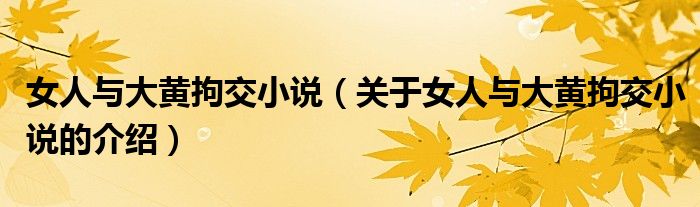 女人与大黄拘交小说（关于女人与大黄拘交小说的介绍）
