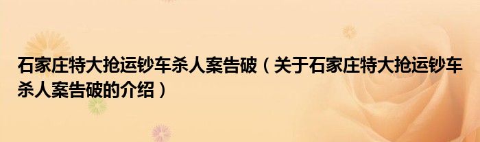 石家庄特大抢运钞车杀人案告破（关于石家庄特大抢运钞车杀人案告破的介绍）