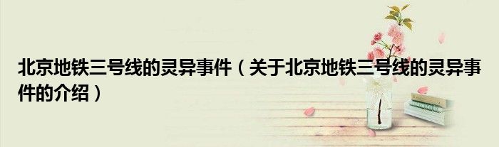 北京地铁三号线的灵异事件（关于北京地铁三号线的灵异事件的介绍）
