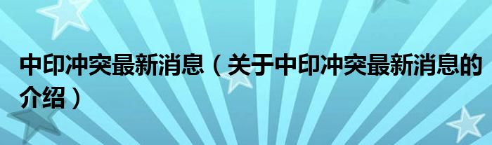 中印冲突最新消息（关于中印冲突最新消息的介绍）