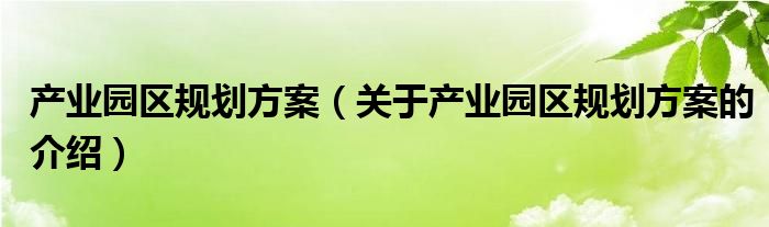 产业园区规划方案（关于产业园区规划方案的介绍）