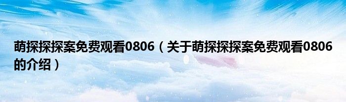 萌探探探案免费观看0806（关于萌探探探案免费观看0806的介绍）