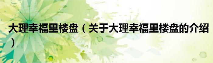 大理幸福里楼盘（关于大理幸福里楼盘的介绍）