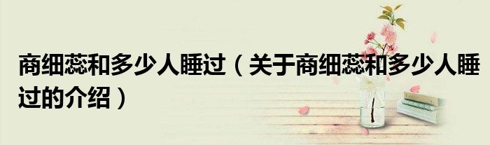 商细蕊和多少人睡过（关于商细蕊和多少人睡过的介绍）