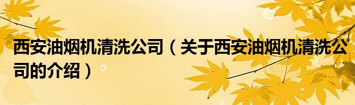 西安油烟机清洗公司（关于西安油烟机清洗公司的介绍）