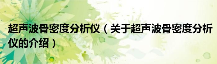 超声波骨密度分析仪（关于超声波骨密度分析仪的介绍）