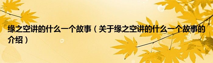 缘之空讲的什么一个故事（关于缘之空讲的什么一个故事的介绍）