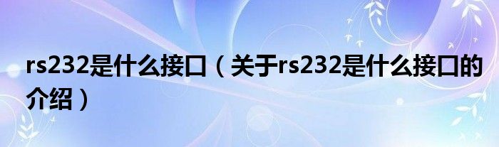 rs232是什么接口（关于rs232是什么接口的介绍）