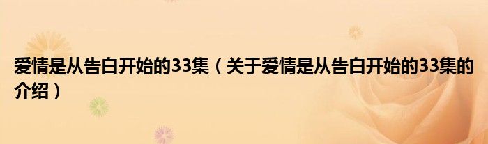 爱情是从告白开始的33集（关于爱情是从告白开始的33集的介绍）