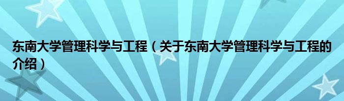 东南大学管理科学与工程（关于东南大学管理科学与工程的介绍）