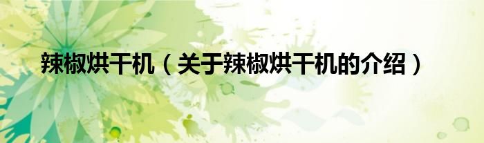 辣椒烘干机（关于辣椒烘干机的介绍）