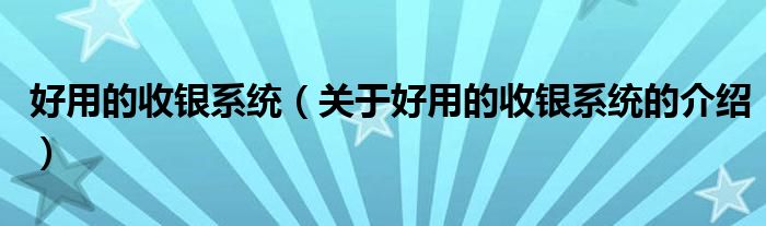 好用的收银系统（关于好用的收银系统的介绍）