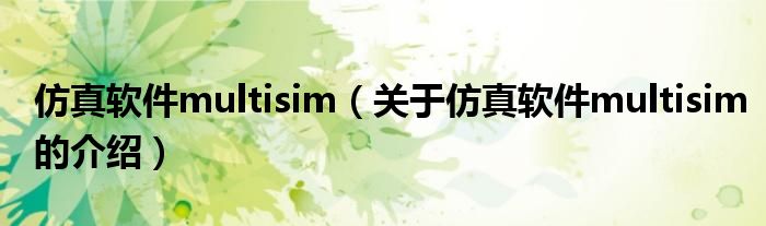 仿真软件multisim（关于仿真软件multisim的介绍）
